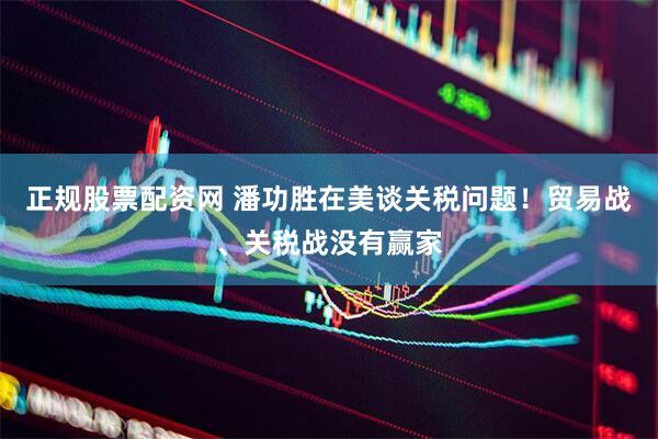 正规股票配资网 潘功胜在美谈关税问题！贸易战、关税战没有赢家
