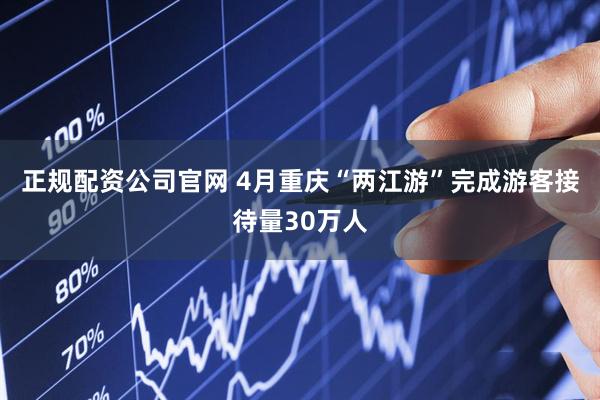 正规配资公司官网 4月重庆“两江游”完成游客接待量30万人