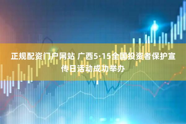 正规配资门户网站 广西5·15全国投资者保护宣传日活动成功举办