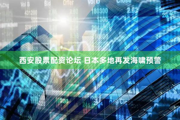西安股票配资论坛 日本多地再发海啸预警