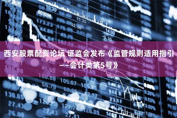 西安股票配资论坛 证监会发布《监管规则适用指引——会计类第5号》