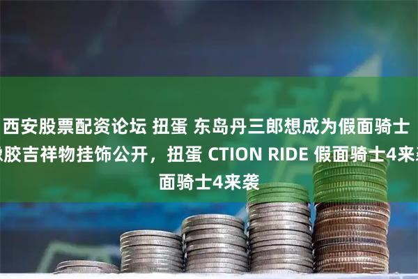 西安股票配资论坛 扭蛋 东岛丹三郎想成为假面骑士 橡胶吉祥物挂饰公开，扭蛋 CTION RIDE 假面骑士4来袭