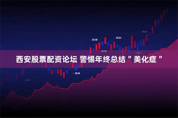 西安股票配资论坛 警惕年终总结＂美化症＂