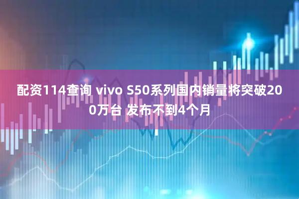 配资114查询 vivo S50系列国内销量将突破200万台 发布不到4个月
