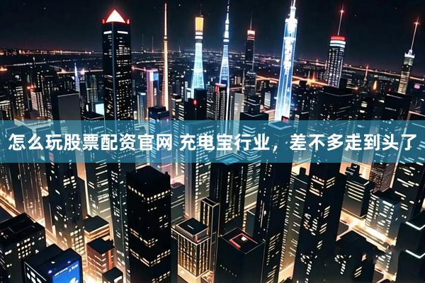 怎么玩股票配资官网 充电宝行业，差不多走到头了