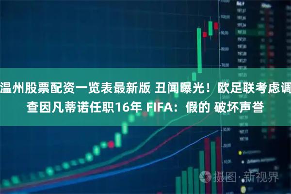 温州股票配资一览表最新版 丑闻曝光！欧足联考虑调查因凡蒂诺任职16年 FIFA：假的 破坏声誉