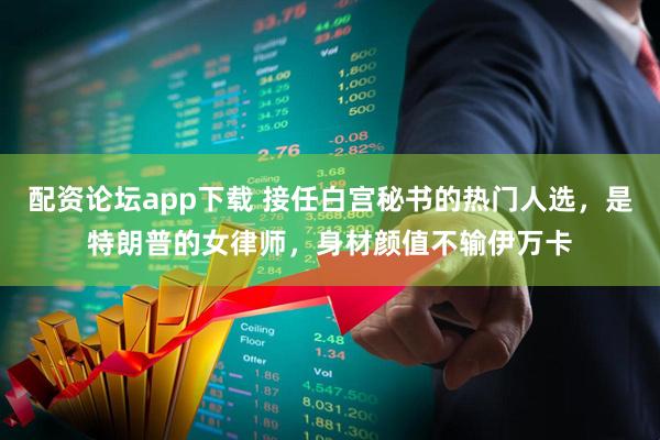 配资论坛app下载 接任白宫秘书的热门人选，是特朗普的女律师，身材颜值不输伊万卡