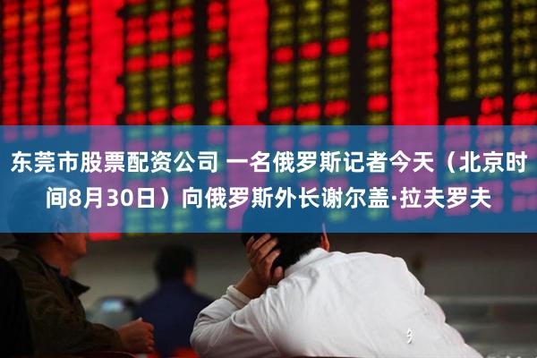 东莞市股票配资公司 一名俄罗斯记者今天（北京时间8月30日）向俄罗斯外长谢尔盖·拉夫罗夫