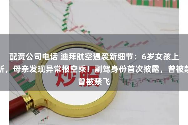 配资公司电话 迪拜航空遇袭新细节：6岁女孩上厕所，母亲发现异常报空乘！副驾身份首次披露，曾被禁飞